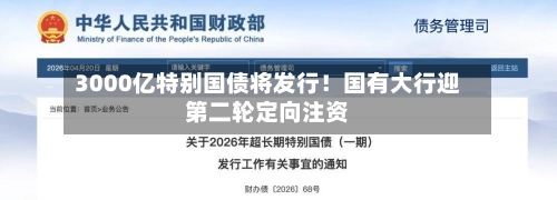 3000亿特别国债将发行！国有大行迎第二轮定向注资