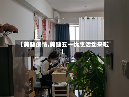 【美睫疫情,美睫五一优惠活动来啦】
