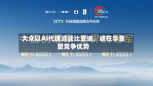 大众以AI代理迎战比亚迪，欲在华重塑竞争优势