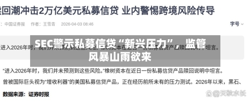 SEC警示私募信贷“新兴压力”	，监管风暴山雨欲来-第3张图片