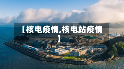 【核电疫情,核电站疫情】