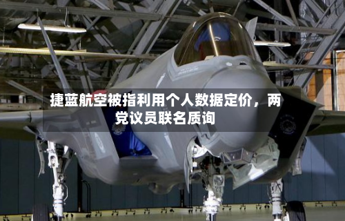 捷蓝航空被指利用个人数据定价，两党议员联名质询