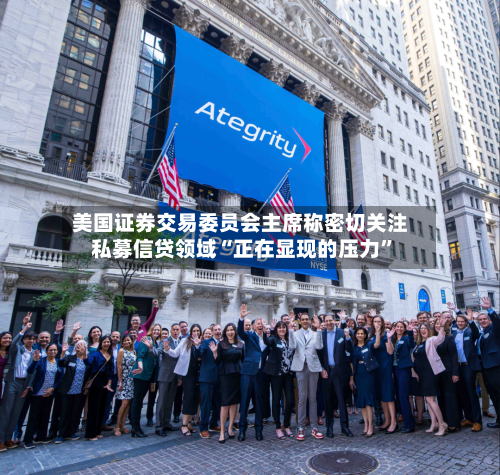 美国证券交易委员会主席称密切关注私募信贷领域“正在显现的压力	”-第2张图片