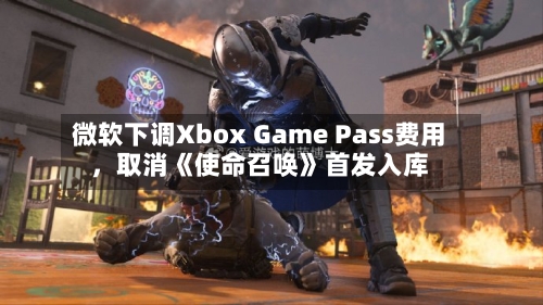 微软下调Xbox Game Pass费用，取消《使命召唤》首发入库-第3张图片