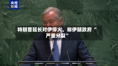 特朗普延长对伊停火	，称伊朗政府 “严重分裂”-第2张图片