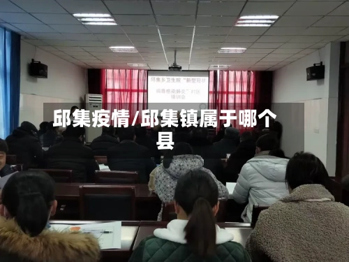 邱集疫情/邱集镇属于哪个县