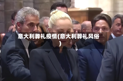 意大利葬礼疫情(意大利葬礼风俗)