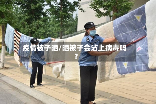 疫情被子晒/晒被子会沾上病毒吗?