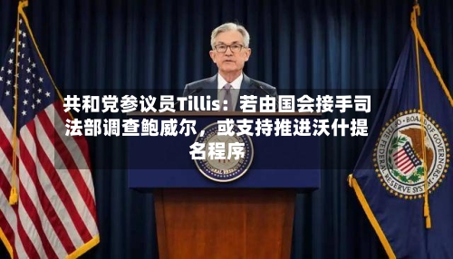共和党参议员Tillis：若由国会接手司法部调查鲍威尔，或支持推进沃什提名程序-第2张图片