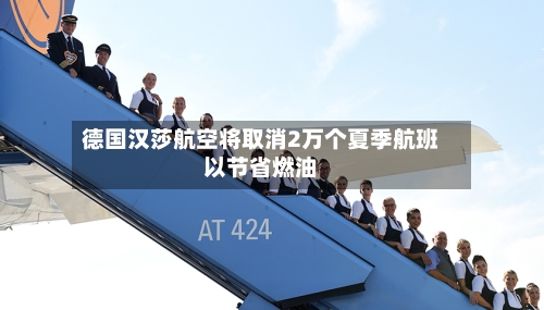 德国汉莎航空将取消2万个夏季航班以节省燃油-第2张图片