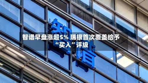 智谱早盘涨超5% 瑞银首次覆盖给予“买入”评级-第2张图片