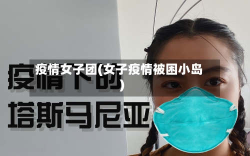 疫情女子团(女子疫情被困小岛)-第2张图片