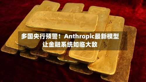 多国央行预警！Anthropic最新模型让金融系统如临大敌