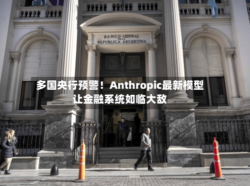 多国央行预警！Anthropic最新模型让金融系统如临大敌-第2张图片