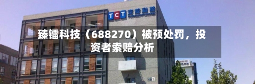 臻镭科技（688270）被预处罚，投资者索赔分析