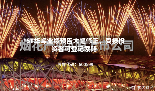 *ST华嵘业绩预告大幅修正，受损投资者可登记索赔-第2张图片