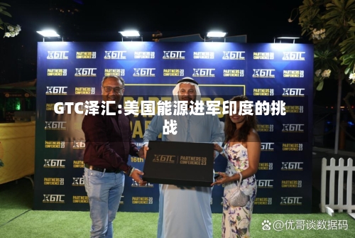 GTC泽汇:美国能源进军印度的挑战