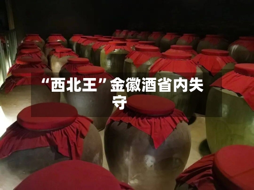 “西北王”金徽酒省内失守-第2张图片