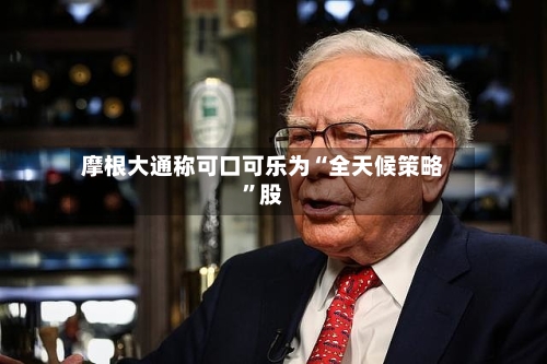 摩根大通称可口可乐为“全天候策略”股-第2张图片