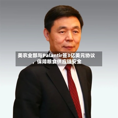 美农业部与Palantir签3亿美元协议，保障粮食供应链安全