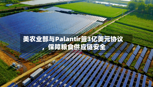 美农业部与Palantir签3亿美元协议，保障粮食供应链安全-第2张图片