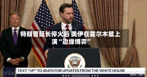 特朗普延长停火后 美伊在霍尔木兹上演“边缘博弈”