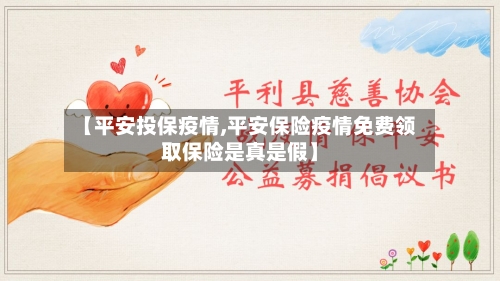 【平安投保疫情,平安保险疫情免费领取保险是真是假】-第2张图片
