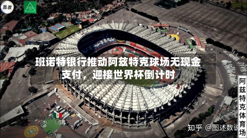 班诺特银行推动阿兹特克球场无现金支付，迎接世界杯倒计时-第3张图片