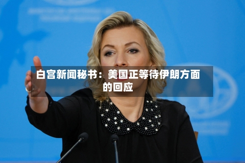 白宫新闻秘书：美国正等待伊朗方面的回应-第2张图片