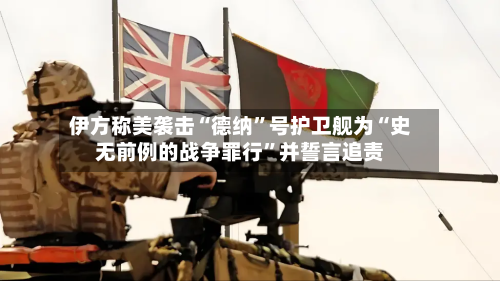 伊方称美袭击“德纳”号护卫舰为“史无前例的战争罪行”并誓言追责-第3张图片