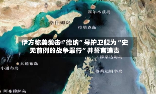 伊方称美袭击“德纳”号护卫舰为“史无前例的战争罪行”并誓言追责-第2张图片