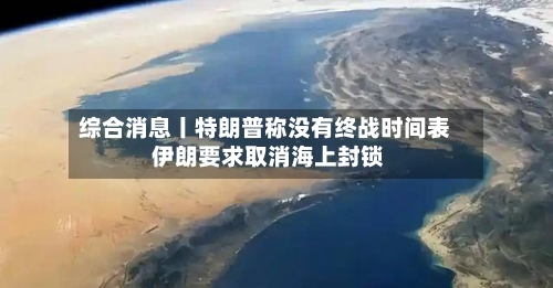 综合消息丨特朗普称没有终战时间表 伊朗要求取消海上封锁