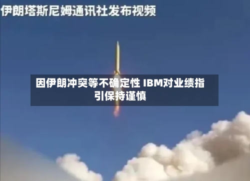 因伊朗冲突等不确定性 IBM对业绩指引保持谨慎-第2张图片