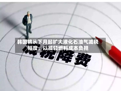 韩国将从下月起扩大液化石油气减税幅度，以减轻燃料成本负担