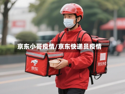 京东小哥疫情/京东快递员疫情