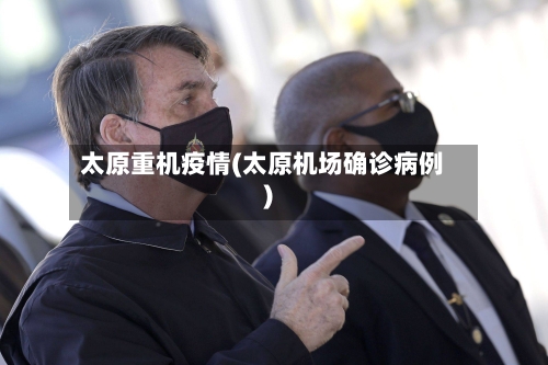 太原重机疫情(太原机场确诊病例)