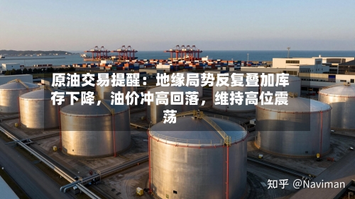 原油交易提醒：地缘局势反复叠加库存下降，油价冲高回落，维持高位震荡