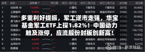 多重利好提振，军工逆市走强	，华宝基金军工ETF上探1.82%！中国动力触及涨停，应流股份封板创新高！-第3张图片