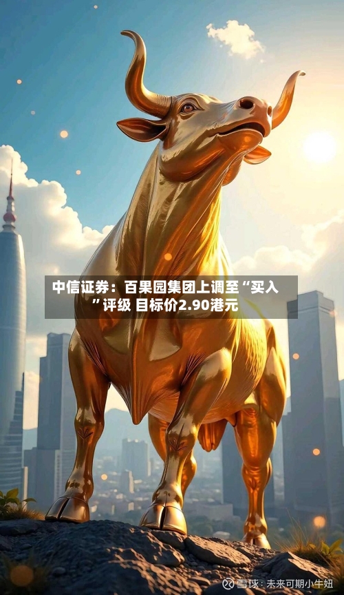 中信证券：百果园集团上调至“买入”评级 目标价2.90港元-第2张图片