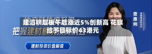 建滔积层板午后涨近5%创新高 花旗给予目标价43港元-第2张图片
