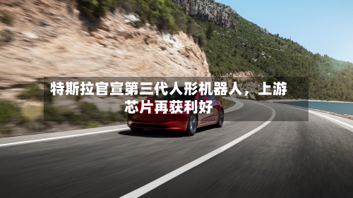 特斯拉官宣第三代人形机器人，上游芯片再获利好-第2张图片