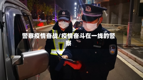 警察疫情奋战/疫情奋斗在一线的警察-第2张图片
