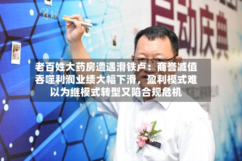 老百姓大药房遭遇滑铁卢：商誉减值吞噬利润业绩大幅下滑，盈利模式难以为继模式转型又陷合规危机-第2张图片