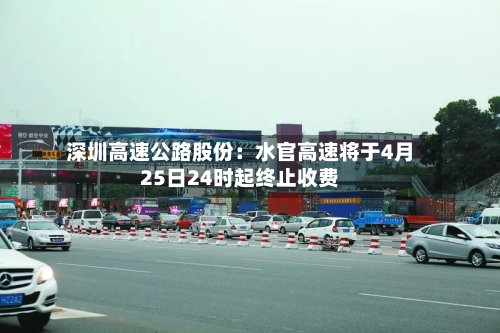 深圳高速公路股份：水官高速将于4月25日24时起终止收费-第2张图片