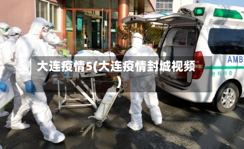 大连疫情5(大连疫情封城视频)