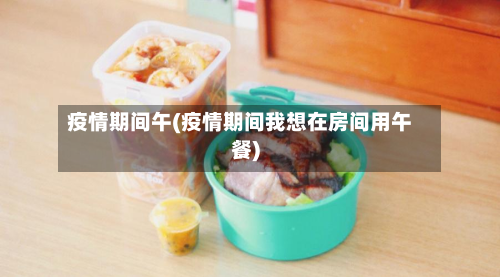 疫情期间午(疫情期间我想在房间用午餐)-第2张图片