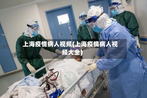 上海疫情病人视频(上海疫情病人视频大全)
