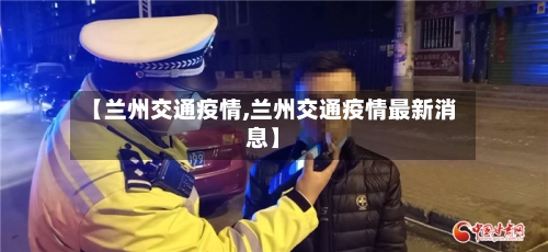 【兰州交通疫情,兰州交通疫情最新消息】-第2张图片