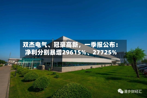 双杰电气、冠豪高新，一季报公布：净利分别暴增29615%、27725%