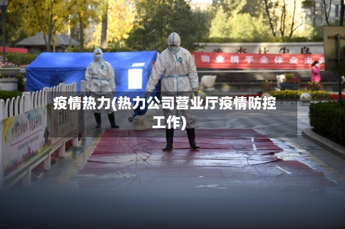 疫情热力(热力公司营业厅疫情防控工作)-第2张图片